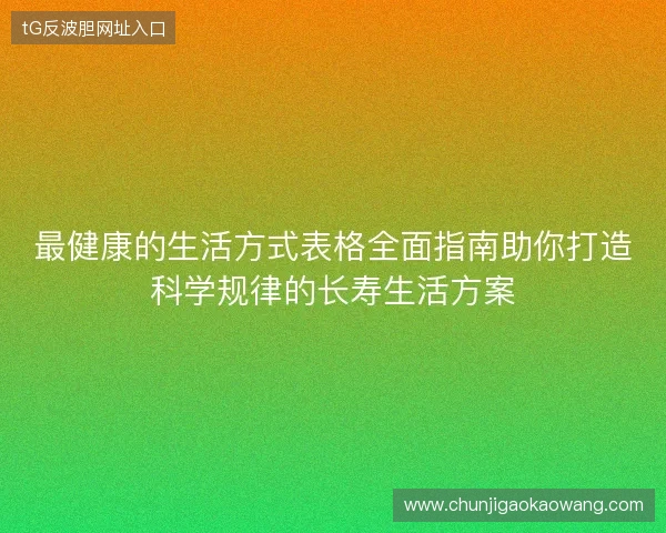 最健康的生活方式表格全面指南助你打造科学规律的长寿生活方案 最健康的生活方式表格全面指南助你打造科学规律的长寿生活方案